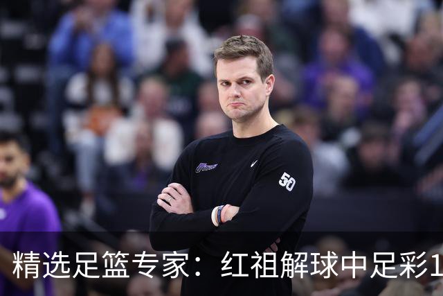 精选足篮专家：红祖解球中足彩13万 杨超擒11万