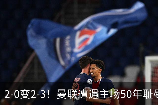 2-0变2-3！曼联遭遇主场50年耻辱出局！布莱顿联赛杯上演让二追三